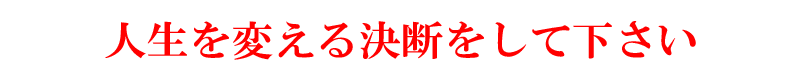 人生を変える決断をして下さい